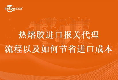 熱熔膠進口報關代理流程以及如何節省進口成本