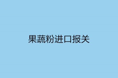 果蔬粉進(jìn)口報(bào)關(guān)需提供的資質(zhì)以及要多長(zhǎng)時(shí)間