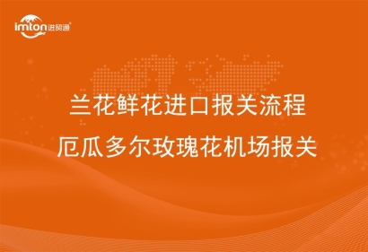 蘭花鮮花進(jìn)口報關(guān)流程_厄瓜多爾玫瑰花機場報關(guān)