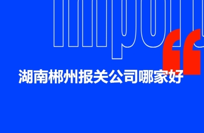 湖南郴州報(bào)關(guān)公司哪家好?AEO報(bào)關(guān)行