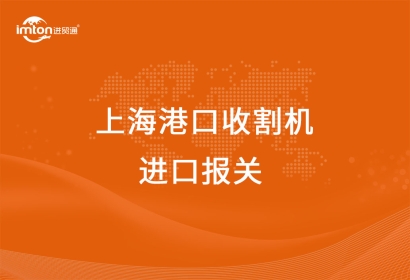 上海港口收割機進(jìn)口報關(guān)報檢的要點有哪些