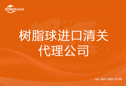 樹(shù)脂球進(jìn)口清關(guān)代理公司