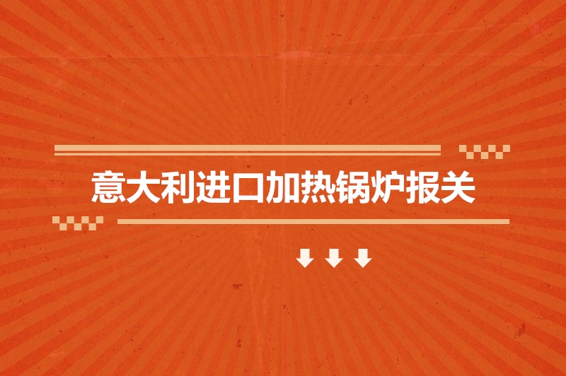 1678963220378435.jpg 意大利進口加熱鍋爐報關(guān).jpg